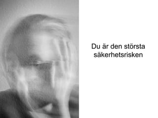 Du är den största
säkerhetsrisken
iis.se
 