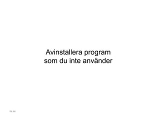 Avinstallera program
som du inte använder
iis.se
 