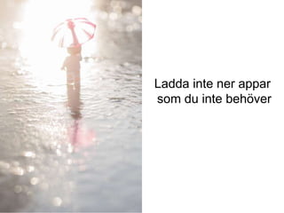 Ladda inte ner appar
som du inte behöver
iis.se
 