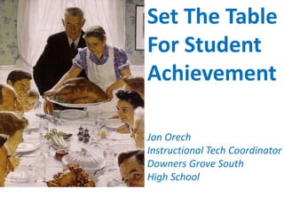 Set The Table
For Student
Achievement

Jon Orech
Instructional Tech Coordinator
Downers Grove South
High School
 