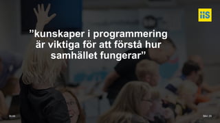 iis.se
”kunskaper i programmering
är viktiga för att förstå hur
samhället fungerar”
Bild 29
 