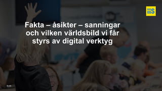 iis.se
Fakta – åsikter – sanningar
och vilken världsbild vi får
styrs av digital verktyg
 