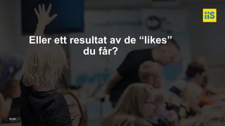 iis.se
Eller ett resultat av de “likes”
du får?
 