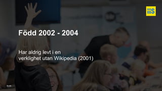 iis.se
Född 2002 - 2004
Har aldrig levt i en
verklighet utan Wikipedia (2001)
 