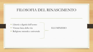FILOSOFIA DEL RINASCIMENTO
• Libertà e dignità dell’uomo
• Visione laica della vita ILLUMINISMO
• Religione naturale e universale
 