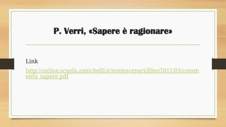 P. Verri, «Sapere è ragionare»
Link
http://online.scuola.zanichelli.it/testiescenari/files/2011/03/comm
ento_sapere.pdf
 