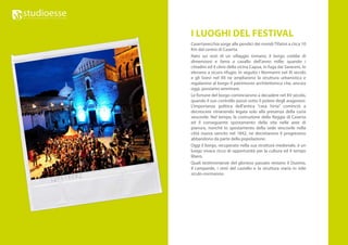 I LUOGHI DEL FESTIVAL
Casertavecchia sorge alle pendici dei mondi Tifatini a circa 10
Km dal centro di Caserta.
Nato sui resti di un villaggio romano, il borgo crebbe di
dimensioni e fama a cavallo dell’anno mille; quando i
cittadini ed il clero della vicina Capua, in fuga dai Saraceni, lo
elessero a sicuro rifugio. In seguito i Normanni nel XI secolo
e gli Svevi nel XII ne ampliarono la struttura urbanistica e
regalarono al borgo il patrimonio architettonico che, ancora
oggi, possiamo ammirare.
Le fortune del borgo cominciarono a decadere nel XV secolo,
quando il suo controllo passò sotto il potere degli aragonesi.
L’importanza politica dell’antica “casa hirta” cominciò a
decrescere rimanendo legata solo alla presenza della curia
vescovile. Nel tempo, la costruzione della Reggia di Caserta
ed il conseguente spostamento della vita nelle aree di
pianura, nonchè lo spostamento della sede vescovile nella
città nuova sancito nel 1842, ne decretarono il progressivo
abbandono da parte della popolazione.
Oggi il borgo, recuperato nella sua struttura medievale, è un
luogo vivace ricco di opportunità per la cultura ed il tempo
libero.
Quali testimonianze del glorioso passato restano il Duomo,
il campanile, i resti del castello e la struttura viaria in stile
siculo-normanno.
 