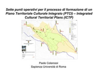Sette punti operativi per il processo di formazione di un
Piano Territoriale Culturale Integrato (PTCI) – Integrated
Cultural Territorial Plans (ICTP)
Paolo Colarossi
Sapienza Università di Roma
 