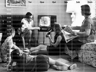 Seg	
   Ter	
   Qua	
   Qui	
   Sex	
   Sab	
   Dom	
  
07:00	
  
08:00	
  
09:00	
  
10:00	
  
11:00	
  
12:00	
  
13:00	
  
14:00	
  
15:00	
  
16:00	
  
17:00	
  
18:00	
  
19:00	
  
20:00	
  
21:00	
  
22:00	
  
23:00	
  
 