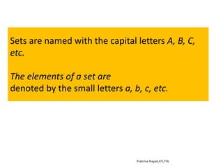 Sets are named with the capital letters A, B, C,
etc.
The elements of a set are
denoted by the small letters a, b, c, etc.
 