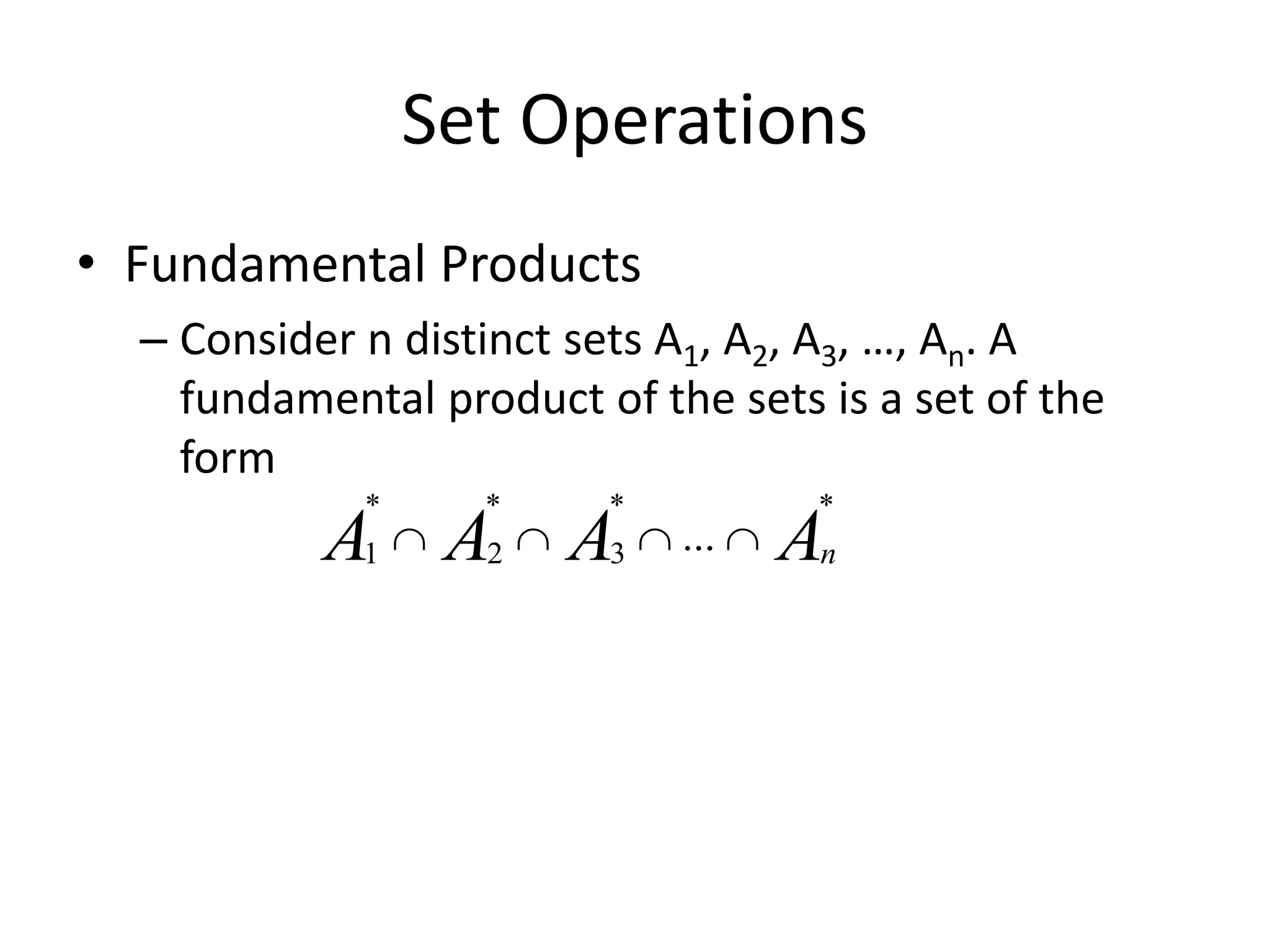 Set Operations
• Fundamental Products
– Consider n distinct sets A1, A2, A3, …, An. A
fundamental product of the sets is a set of the
form
AAAA n
**
3
*
2
*
1 ... 
 