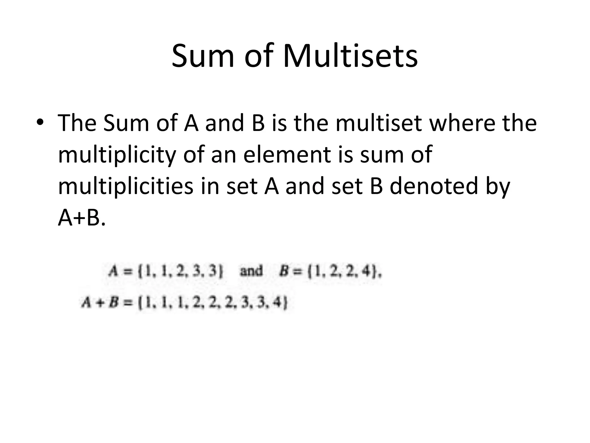 Sum of Multisets
• The Sum of A and B is the multiset where the
multiplicity of an element is sum of
multiplicities in set A and set B denoted by
A+B.
 