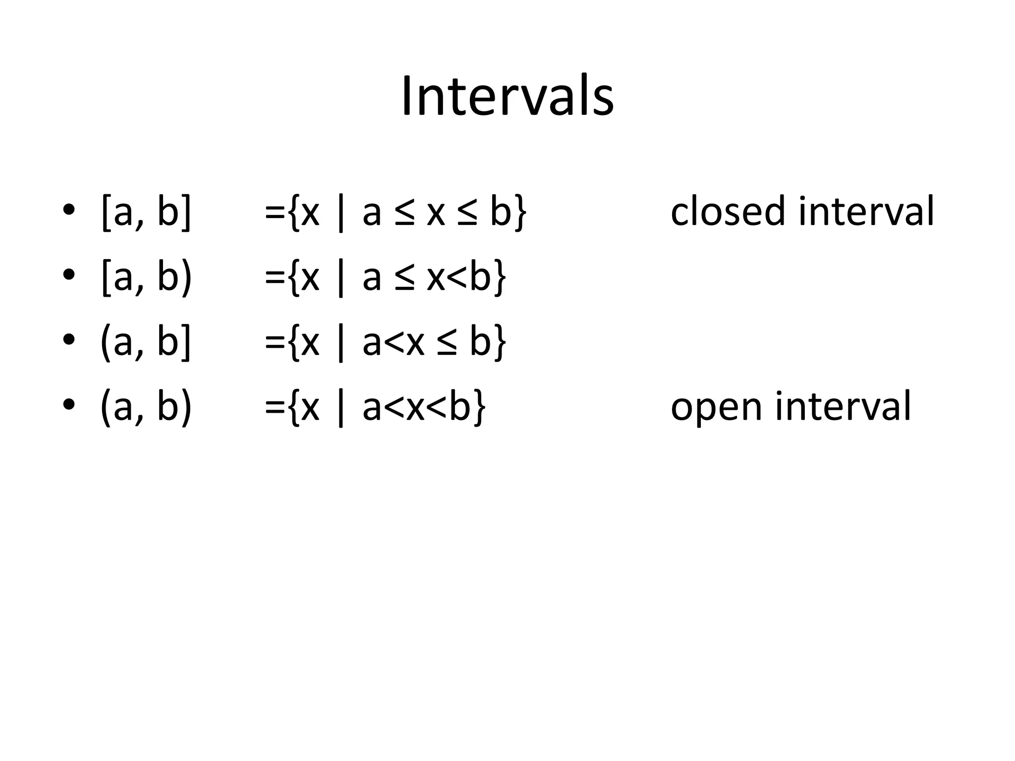 Intervals
• [a, b] ={x | a ≤ x ≤ b} closed interval
• [a, b) ={x | a ≤ x<b}
• (a, b] ={x | a<x ≤ b}
• (a, b) ={x | a<x<b} open interval
 