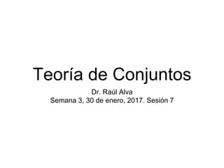 Teoría de Conjuntos
Dr. Raúl Alva
Semana 3, 30 de enero, 2017. Sesión 7
 
