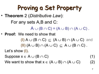 7
Proving a Set PropertyProving a Set Property
• Theorem 2 (Distributive Law):
For any sets A,B and C:
A ∪ (B ∩ C) = (A ∪ B) ∩ (A ∪ C) .
• Proof: We need to show that
(I) A ∪ (B ∩ C) ⊆ (A ∪ B) ∩ (A ∪ C) and
(II) (A ∪ B) ∩ (A ∪ C) ⊆ A ∪ (B ∩ C) .
Let’s show (I).
Suppose x ∈ A ∪ (B ∩ C) (1)
We want to show that x ∈ (A ∪ B) ∩ (A ∪ C) (2)
 