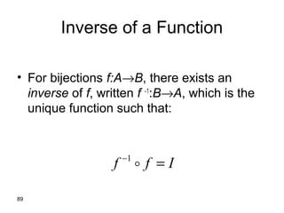 89
Inverse of a Function
• For bijections f:A→B, there exists an
inverse of f, written f −1
:B→A, which is the
unique function such that:
Iff =−
1
 