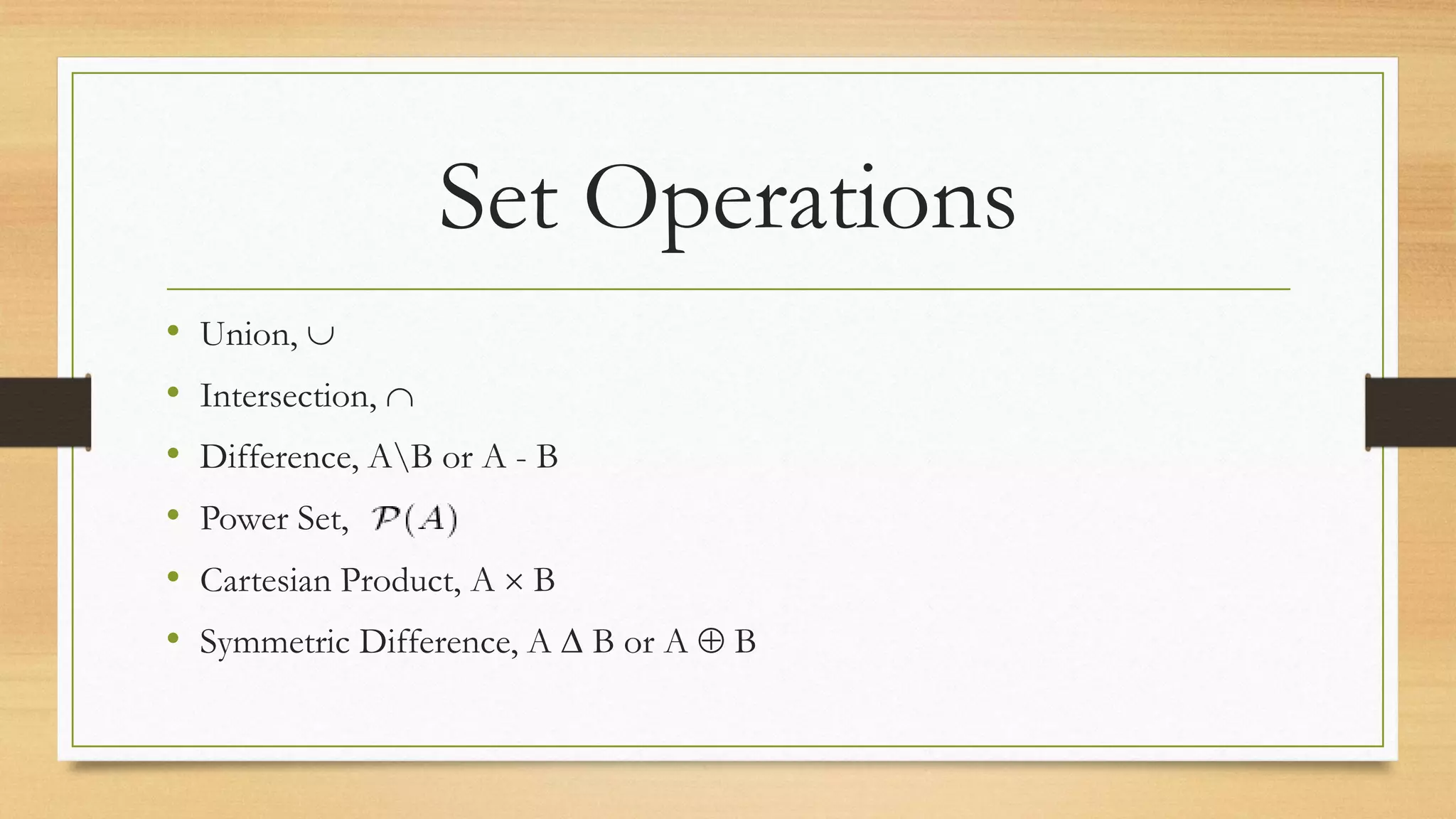 Set Operations
• Union, 
• Intersection, 
• Difference, AB or A - B
• Power Set,
• Cartesian Product, A  B
• Symmetric Difference, A ∆ B or A  B
 