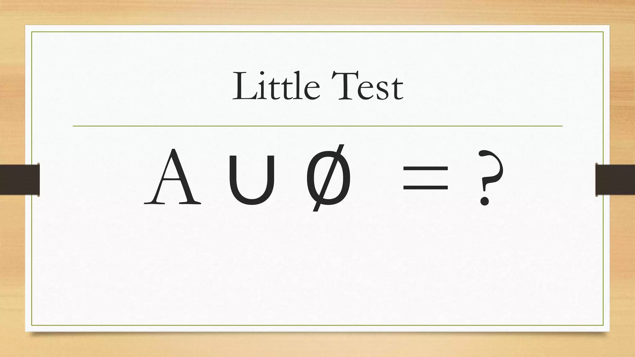 Little Test
A ∪ ∅ = ?
 
