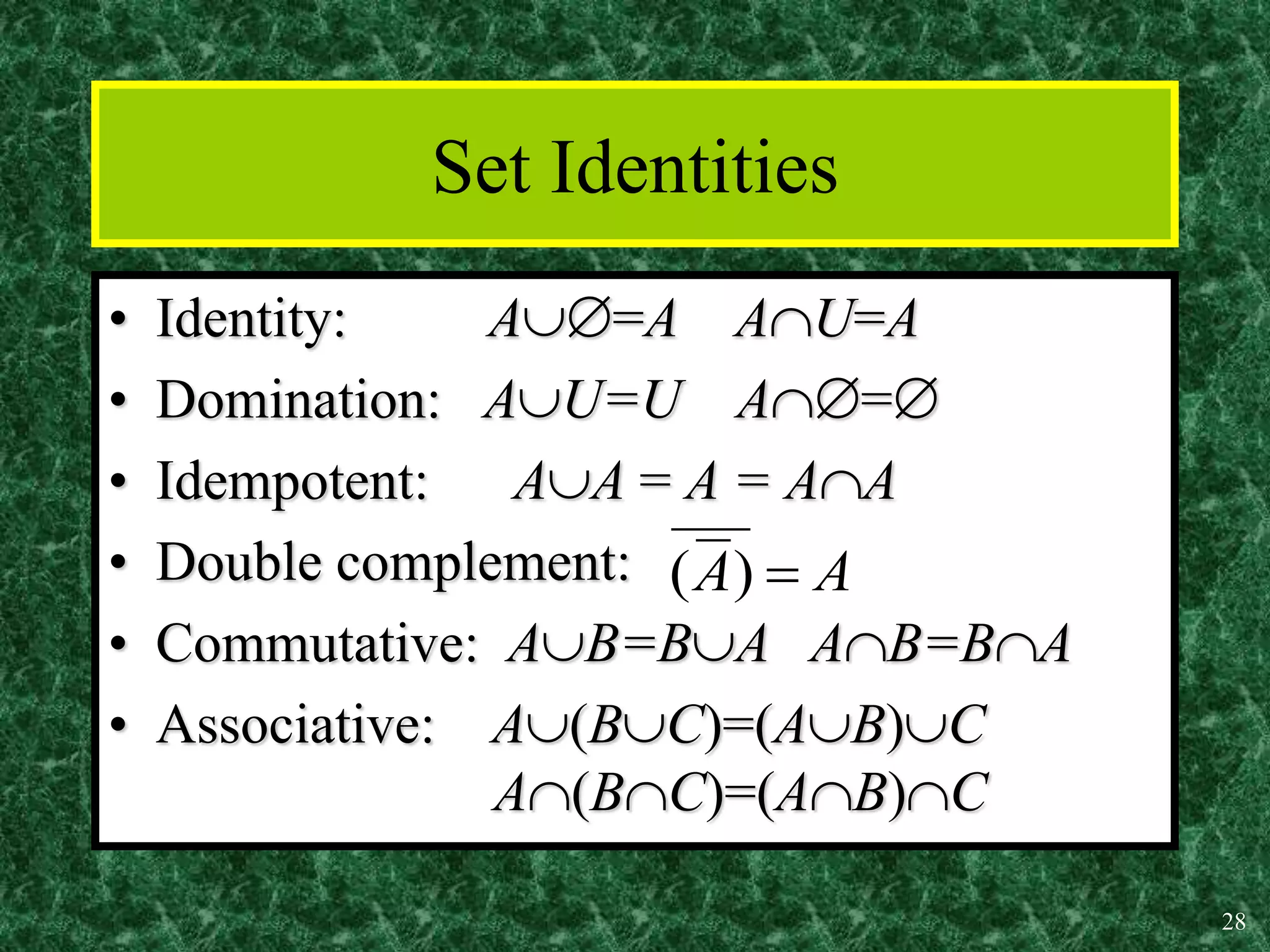 28
Set Identities
• Identity: A=A AU=A
• Domination: AU=U A=
• Idempotent: AA = A = AA
• Double complement:
• Commutative: AB=BA AB=BA
• Associative: A(BC)=(AB)C
A(BC)=(AB)C
A
A 
)
(
 