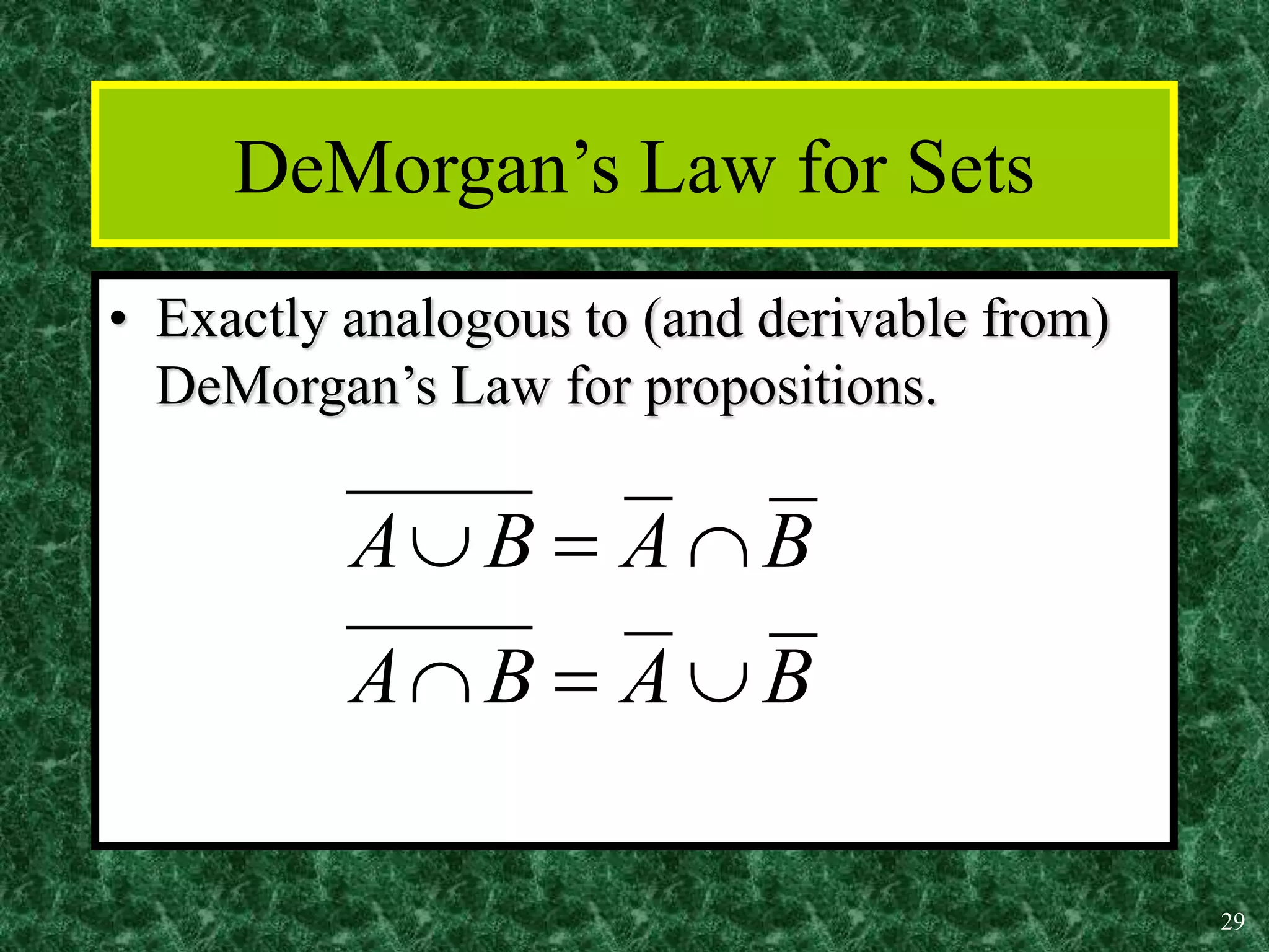 29
DeMorgan’s Law for Sets
• Exactly analogous to (and derivable from)
DeMorgan’s Law for propositions.
B
A
B
A
B
A
B
A






 