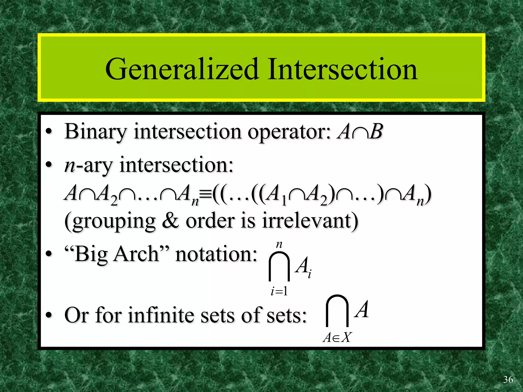 36
Generalized Intersection
• Binary intersection operator: AB
• n-ary intersection:
AA2…An((…((A1A2)…)An)
(grouping & order is irrelevant)
• “Big Arch” notation:
• Or for infinite sets of sets:

n
i
i
A
1


X
A
A

 