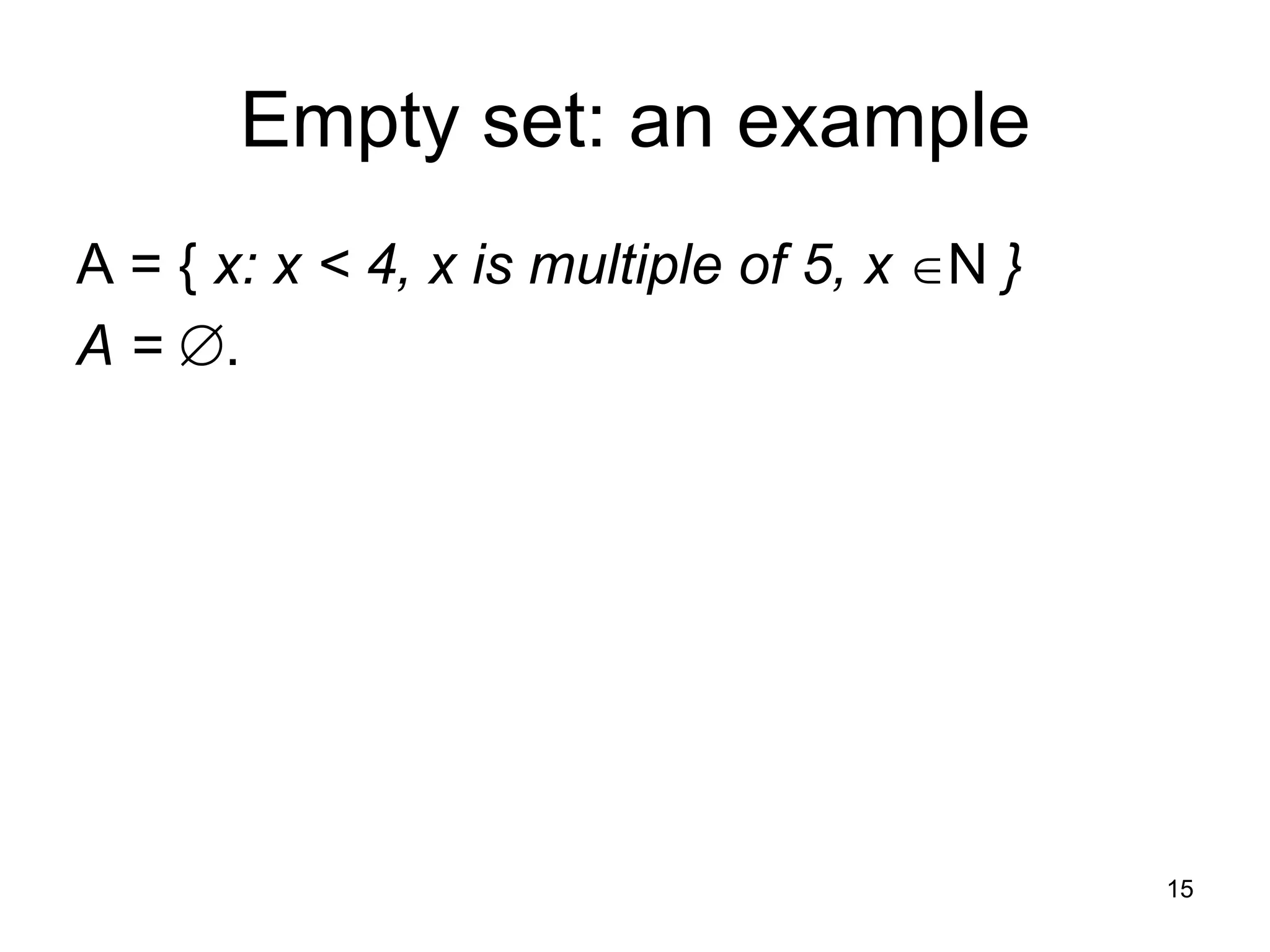 Empty set: an example
A = { x: x < 4, x is multiple of 5, x N }
A = .
15
 