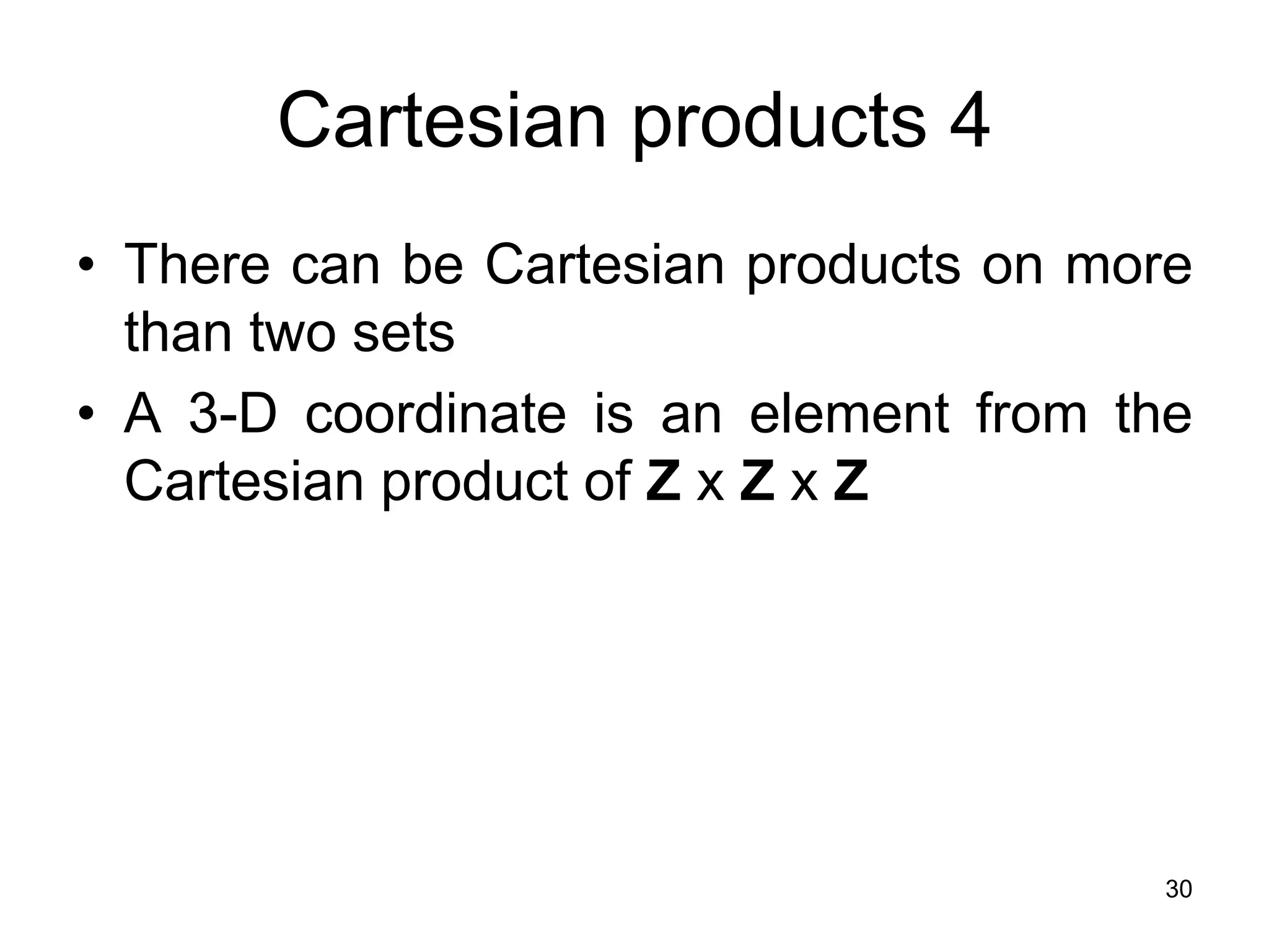 30
Cartesian products 4
• There can be Cartesian products on more
than two sets
• A 3-D coordinate is an element from the
Cartesian product of Z x Z x Z
 