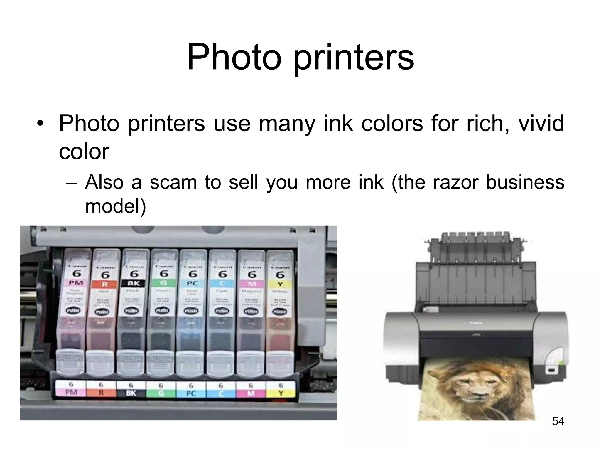 54
Photo printers
• Photo printers use many ink colors for rich, vivid
color
– Also a scam to sell you more ink (the razor business
model)
 