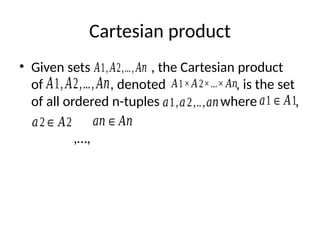 Cartesian product
• Given sets , the Cartesian product
of , denoted , is the set
of all ordered n-tuples where ,
,…,
𝐴1, 𝐴2,..., 𝐴𝑛
𝐴1, 𝐴2,..., 𝐴𝑛
𝐴1× 𝐴2×...× 𝐴𝑛
𝑎1,𝑎2,..,𝑎𝑛 𝑎1∈ 𝐴1
𝑎2∈ 𝐴2 𝑎𝑛∈𝐴𝑛
 