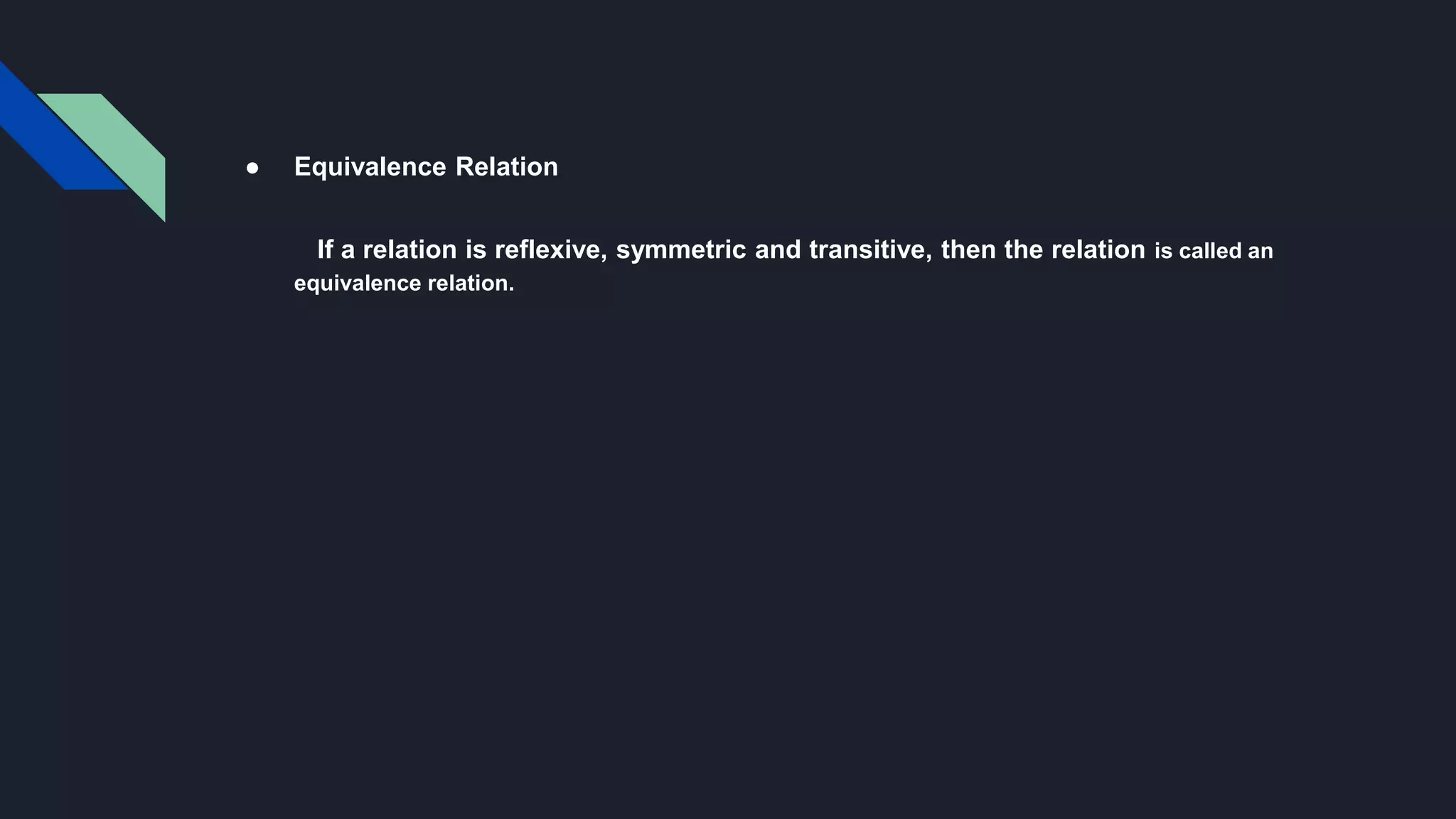 ● Equivalence Relation
If a relation is reflexive, symmetric and transitive, then the relation is called an
equivalence relation.
 