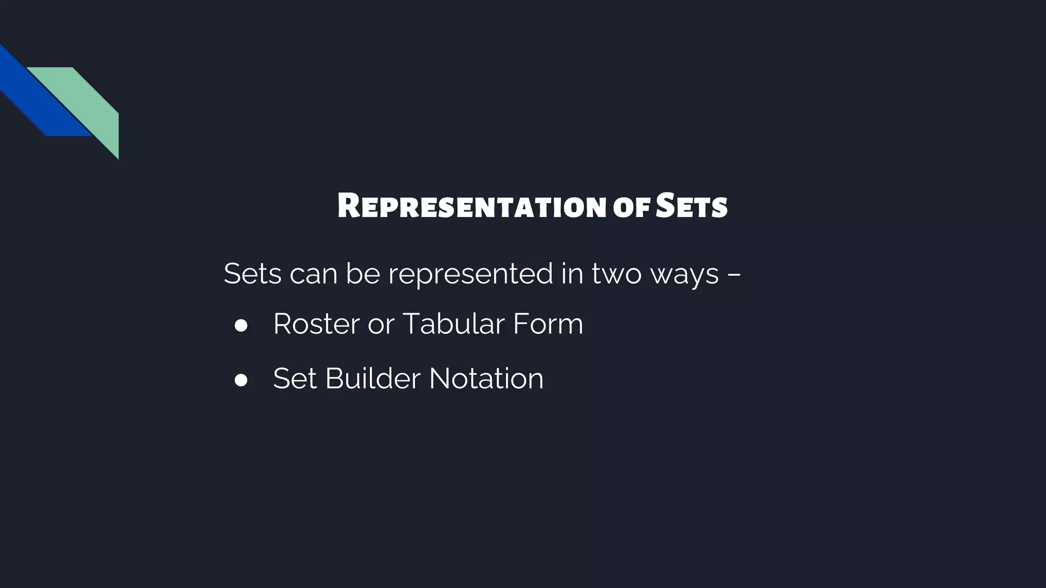 RepresentationofSets
Sets can be represented in two ways −
● Roster or Tabular Form
● Set Builder Notation
 