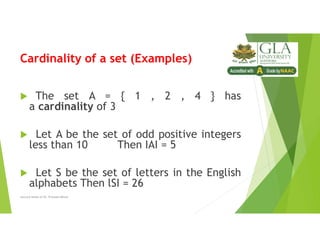 Cardinality of a set (Examples)
 The set A = { 1 , 2 , 4 } has
a cardinality of 3
 Let A be the set of odd positive integers
less than 10 Then IAI = 5
 Let S be the set of letters in the English
alphabets Then lSI = 26
Lecture Notes of Dr. Praveen Mittal
 