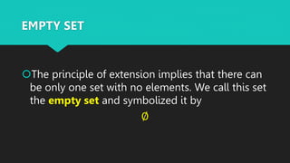 The principle of extension implies that there can
be only one set with no elements. We call this set
the empty set and symbolized it by
∅
EMPTY SET
 