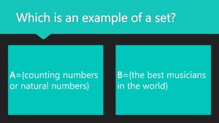 Which is an example of a set?
A={counting numbers
or natural numbers}
B={the best musicians
in the world}
 