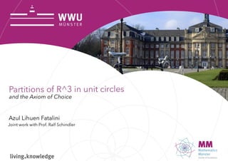 Partitions of R^3 in unit circles
and the Axiom of Choice
Set Theory in the UK 15.09.22
Azul Lihuen Fatalini
Universität Münster
Joint work with Prof. Ralf Schindler
 