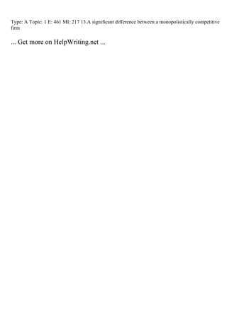 Type: A Topic: 1 E: 461 MI: 217 13.A significant difference between a monopolistically competitive
firm
... Get more on HelpWriting.net ...
 