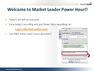 Welcome to Market Leader Power Hour!!
• Today’s call will be recorded
• View today’s recording and past Power Hour recordings at:

Learn.MarketLeader.com
• Live Q&A today; send in your questions!

www.marketleader.com

 