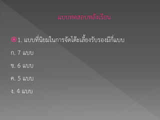 1. แบบที่นิยมในการจัดโต๊ะเลี้ยงรับรองมีกี่แบบ
ก. 7 แบบ
ข. 6 แบบ
ค. 5 แบบ
ง. 4 แบบ
 