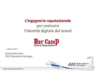 L’ingegneria reputazionale
                                   per costruire
                           l’identità digitale del brand



   1 ottobre 2012

  Andrea Barchiesi
  CEO Reputation Manager




www.reputazioneonline.it
 
