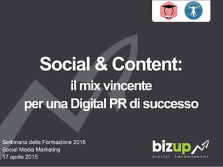 Social & Content:
il mix vincente
per una Digital PR di successo
Settimana della Formazione 2015
Social Media Marketing
17 aprile 2015
 