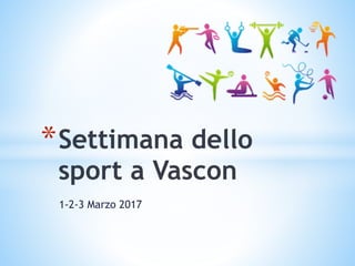 1-2-3 Marzo 2017
*Settimana dello
sport a Vascon
 