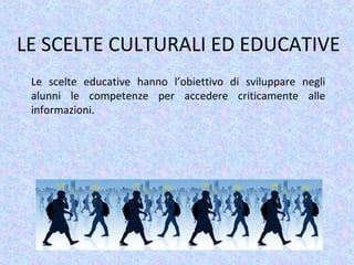 LE SCELTE CULTURALI ED EDUCATIVE
Le scelte educative hanno l’obiettivo di sviluppare negli
alunni le competenze per accedere criticamente alle
informazioni.
 