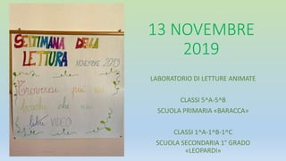 13 NOVEMBRE
2019
LABORATORIO DI LETTURE ANIMATE
CLASSI 5^A-5^B
SCUOLA PRIMARIA «BARACCA»
CLASSI 1^A-1^B-1^C
SCUOLA SECONDARIA 1° GRADO
«LEOPARDI»
 