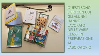 QUESTI SONO I
LIBRI CON CUI
GLI ALUNNI
HANNO
LAVORATO
NELLE VARIE
CLASSI IN
PREPARAZIONE
AL
LABORATORIO
 