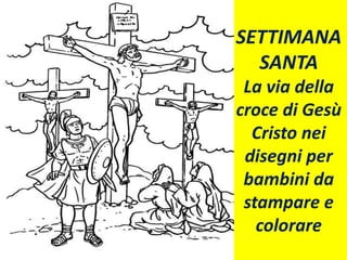 SETTIMANA
SANTA
La via della
croce di Gesù
Cristo nei
disegni per
bambini da
stampare e
colorare
 