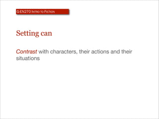 G-EN270 INTRO TO FICTION




Setting can

Contrast with characters, their actions and their
situations
 