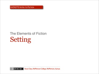 G-EN270 INTRO TO FICTION




The Elements of Fiction

Setting


              Bruce Clary, McPherson College, McPherson, Kansas
 