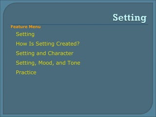 Setting How Is Setting Created? Setting and Character Setting, Mood, and Tone Practice Feature Menu 