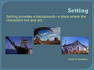 Setting provides a background—a place where the characters live and act.  [End of Section] 