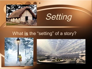 Setting
What is the “setting” of a story?

 